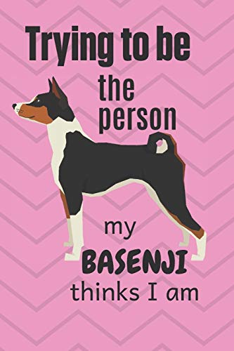 Trying To Be The Person My Basenji Thinks I Am: For Basenji Dog Breed Fans