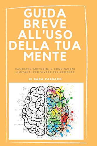 Guida Breve All'Uso Della Tua Mente: Cambiare Abitudini E Convinzioni Limitanti Per Vivere FeliceMente (Italian Edition)