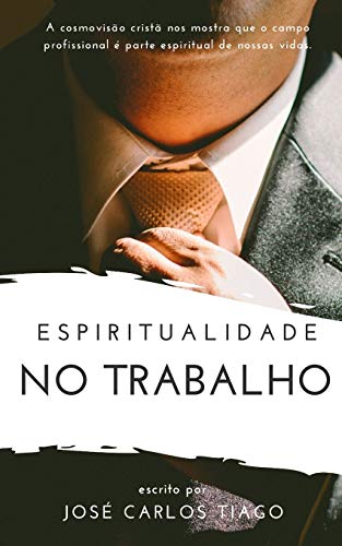 Espiritualidade No Trabalho: Pensando Biblicamente Sobre O Lugar Do Trabalho Na Vida Humana E Como Se Portar Segundo As Escrituras (Portuguese Edition)