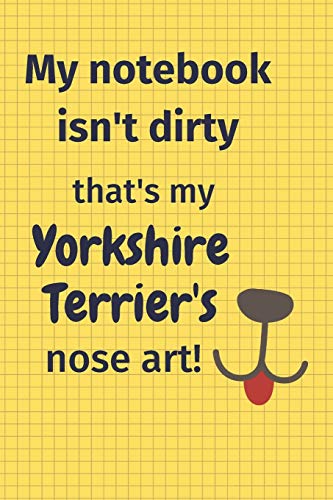 My Notebook Isn'T Dirty That'S My Yorkshire Terrier'S Nose Art: For Yorkshire Terrier Dog Fans