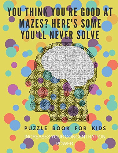 You Think You'Re Good At Mazes? Here's Some You'Ll Never Solve - Mazes For Kids - Large Print '8.5X11 In' Mazes For Kids Age 8-10: Puzzle Book - Mazes For Teens & Toddlers - 9781675162804