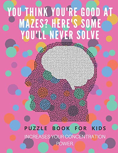 You Think You'Re Good At Mazes? Here's Some You'Ll Never Solve - Mazes For Kids - Large Print '8.5X11 In' Mazes For Kids Age 8-10: Puzzle Book - Mazes For Teens & Toddlers - 9781675163627