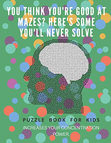 You Think You'Re Good At Mazes? Here's Some You'Ll Never Solve - Mazes For Kids - Large Print '8.5X11 In' Mazes For Kids Age 8-10: Puzzle Book - Mazes For Teens & Toddlers - 9781675163672