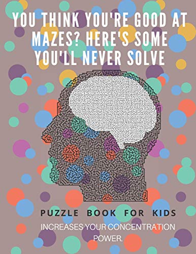 You Think You'Re Good At Mazes? Here'S Some You'Ll Never Solve - Mazes For Kids - Large Print '8.5X11 In' Mazes For Kids Age 8-10: Puzzle Book - Mazes For Teens & Toddlers - 9781675165348
