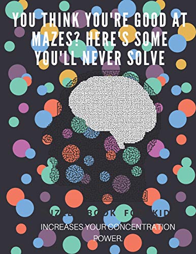 You Think you're good at mazes? here's some you'll never solve - Mazes for kids - large print '8.5x11 in' Mazes for kids age 8-10: Puzzle Book - mazes for teens & toddlers - 9781675165560