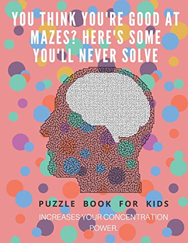 You Think You'Re Good At Mazes? Here's Some You'Ll Never Solve - Mazes For Kids - Large Print '8.5X11 In' Mazes For Kids Age 8-10: Puzzle Book - Mazes For Teens & Toddlers - 9781675165713