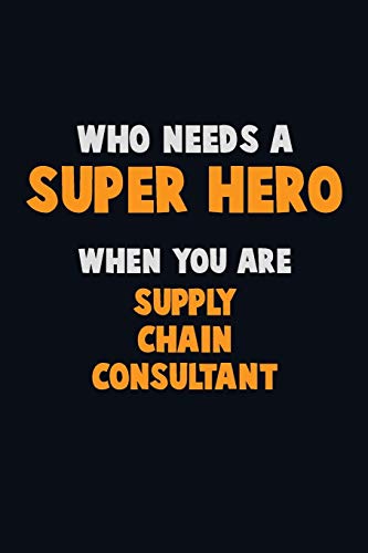 Who Need A Super Hero, When You Are Supply Chain Consultant: 6X9 Career Pride 120 Pages Writing Notebooks