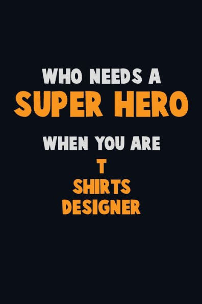 Who Need A Super Hero, When You Are T Shirts Designer : 6X9 Career Pride 120 Pages Writing Notebooks