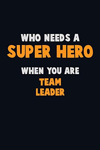 Who Need A Super Hero, When You Are Team Leader: 6X9 Career Pride 120 Pages Writing Notebooks