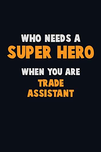 Who Need A Super Hero, When You Are Trade Assistant: 6X9 Career Pride 120 Pages Writing Notebooks