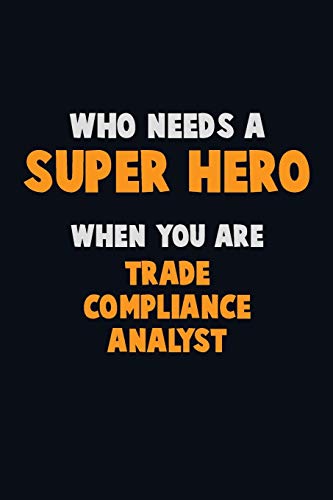 Who Need A Super Hero, When You Are Trade Compliance Analyst: 6X9 Career Pride 120 Pages Writing Notebooks