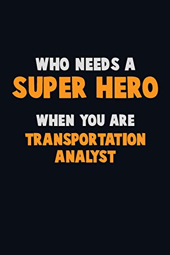Who Need A Super Hero, When You Are Transportation Analyst: 6X9 Career Pride 120 Pages Writing Notebooks