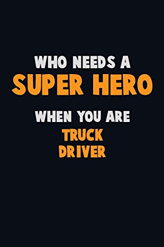 Who Need A Super Hero, When You Are Truck Driver: 6X9 Career Pride 120 Pages Writing Notebooks