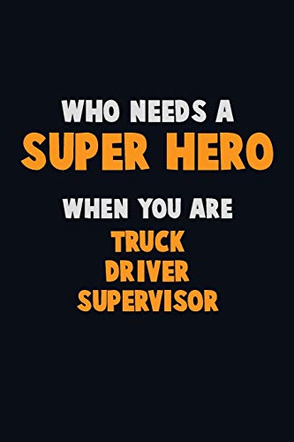 Who Need A Super Hero, When You Are Truck Driver Supervisor: 6X9 Career Pride 120 Pages Writing Notebooks