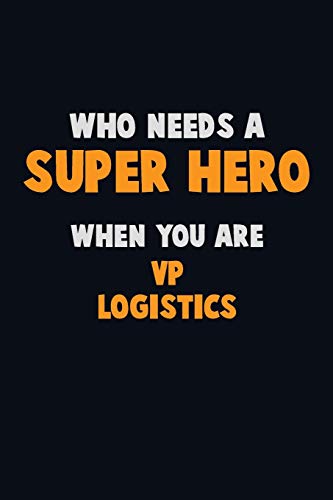 Who Need A Super Hero, When You Are Vp Logistics: 6X9 Career Pride 120 Pages Writing Notebooks