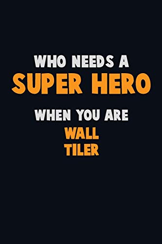 Who Need A Super Hero, When You Are Wall Tiler: 6X9 Career Pride 120 Pages Writing Notebooks