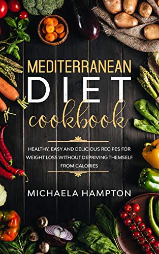 Mediterranean Diet Cookbook: Healthy, Easy And Delicious Recipes For Weight Loss Without Depriving Themself From Calories