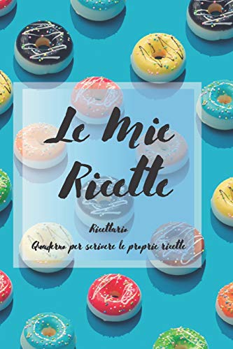 Le Mie Ricette: Ricettario - Quaderno per scrivere le proprie ricette (Ricettario da scrivere) (Italian Edition)