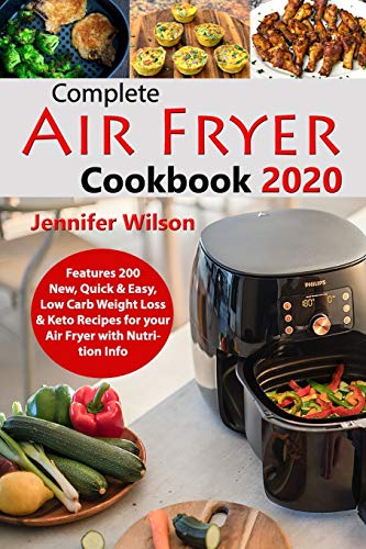 Complete Air Fryer Cookbook 2020: Features 200 New, Quick & Easy, Low Carb Weight Loss & Keto Recipes For Your Air Fryer With Nutrition Info