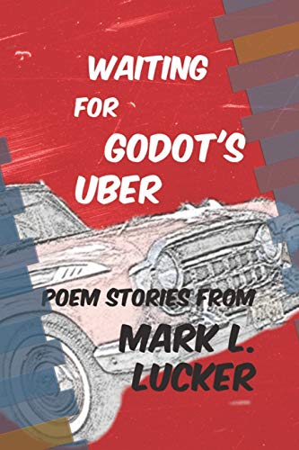 Waiting for Godot's Uber: Poem Stories by Mark L. Lucker
