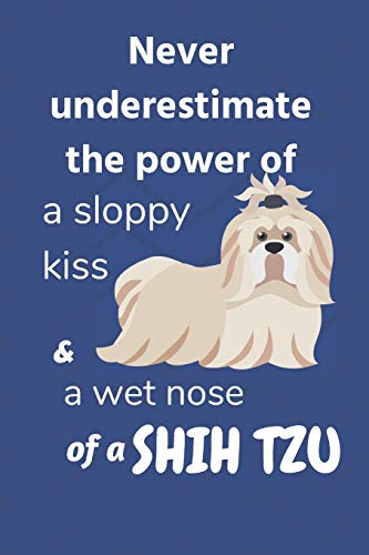 Never Underestimate The Power Of A Sloppy Kiss And A Wet Nose Of A Shih Tzu: For Shih Tzu Dog Fans