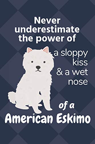 Never Underestimate The Power Of A Sloppy Kiss & A Wet Nose Of A American Eskimo: For American Eskimo Dog Fans
