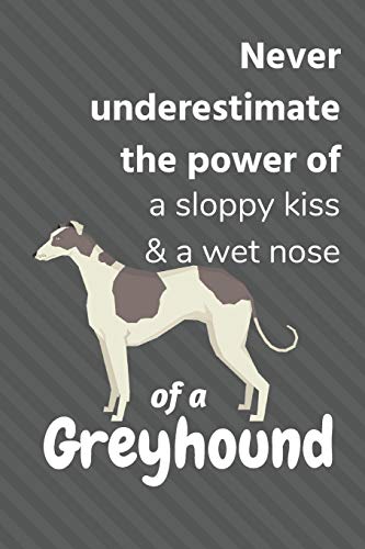 Never Underestimate The Power Of A Sloppy Kiss & A Wet Nose Of A Greyhound: For Greyhound Dog Fans