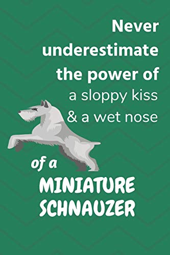 Never Underestimate The Power Of A Sloppy Kiss & A Wet Nose Of A Miniature Schnauzer: For Miniature Schnauzer Dog Fans