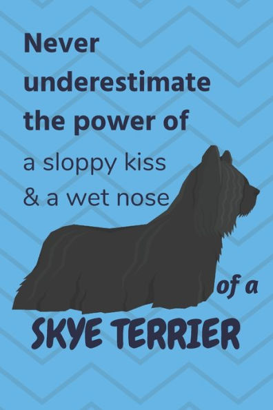 Never Underestimate The Power Of A Sloppy Kiss & A Wet Nose Of A Skye Terrier: For Skye Terrier Dog Fans