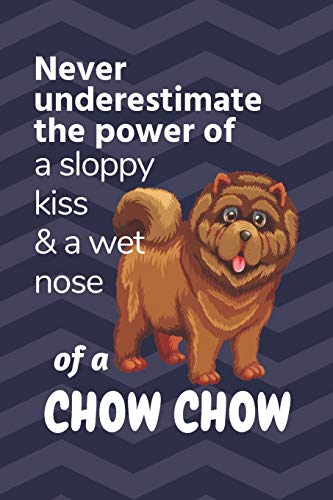 Never Underestimate The Power Of A Sloppy Kiss & A Wet Nose Of A Chow Chow: For Chow Chow Dog Fans