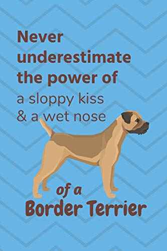 Never Underestimate The Power Of A Sloppy Kiss & A Wet Nose Of A Border Terrier: For Border Terrier Dog Fans
