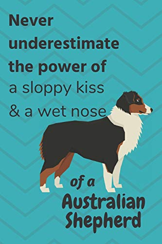 Never Underestimate The Power Of A Sloppy Kiss & A Wet Nose Of A Australian Shepherd: For Australian Shepherd Dog Fans