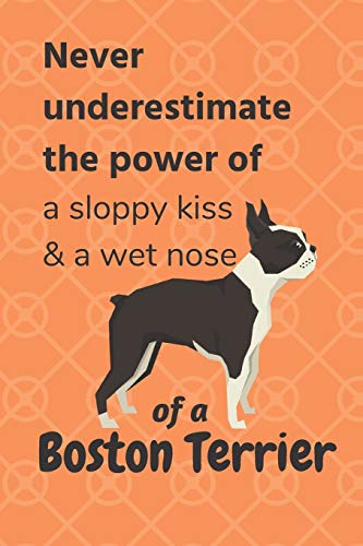 Never Underestimate The Power Of A Sloppy Kiss & A Wet Nose Of A Boston Terrier: For Boston Terrier Dog Fans
