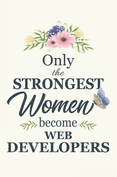 Only The Strongest Women Become Web Developers : Web Developers Gifts For Women - Gifts For Web Developers - 6X9 - 120 Pages - Web Developer Gift Idea