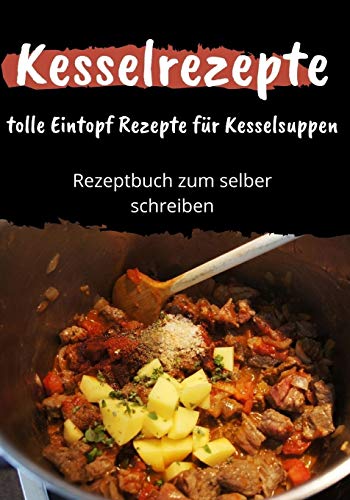 Kesselrezepte - Tolle Eintopf Rezepte Für Kesselsuppen: Rezeptbuch Zum Selber Schreiben (German Edition)
