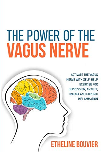 The Power Of The Vagus Nerve: Activate The Vagus Nerve With Self-Help Exercise For Depression, Anxiety, Trauma And Chronic Inflammation