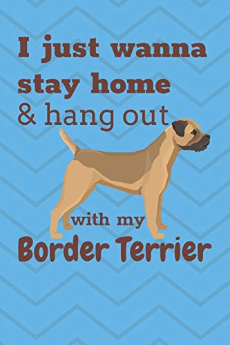 I Just Wanna Stay Home & Hang Out With My Border Terrier: For Border Terrier Dog Fans