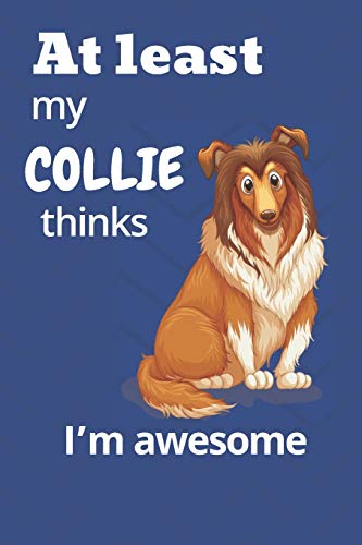 At Least My Collie Thinks I?M Awesome: For Collie Dog Fans
