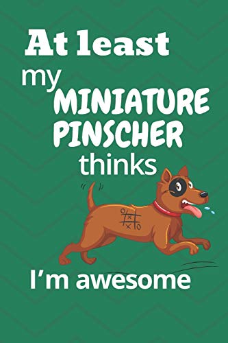 At Least My Miniature Pinscher Thinks I?M Awesome: For Miniature Pinscher Dog Fans