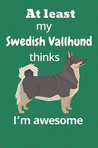 At least My Swedish Vallhund thinks I???m awesome: For Swedish Vallhund Dog Fans