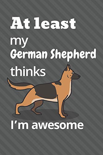 At least my German Shepherd thinks I???m awesome: For German Shepherd Dog Fans
