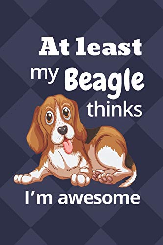 At Least My Beagle Thinks I?M Awesome: For Beagle Dog Fans