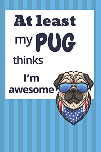 At Least My Pug Thinks I?M Awesome: For Pug Dog Fans