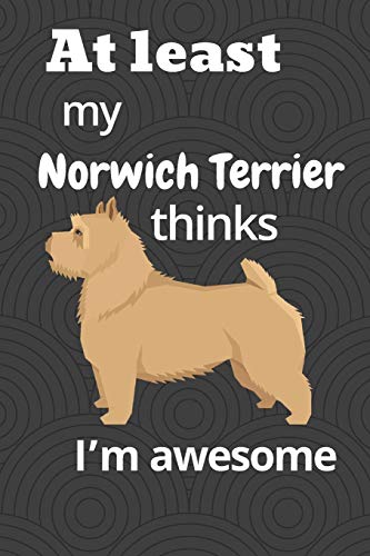 At Least My Norwich Terrier Thinks I?M Awesome: For Norwich Terrier Dog Fans