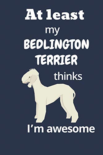At Least My Bedlington Terrier Thinks I?M Awesome: For Bedlington Terrier Dog Fans