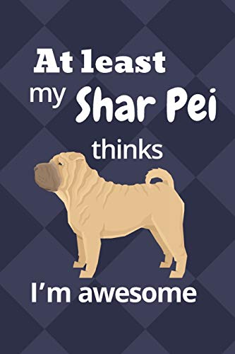 At least My Shar Pei thinks I???m awesome: For Shar Pei Dog Fans