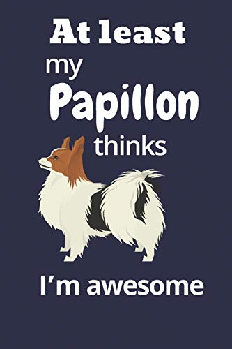 At Least My Papillon Thinks I?M Awesome: For Papillon Dog Fans
