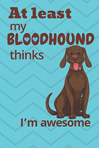 At Least My Bloodhound Thinks I?M Awesome: For Bloodhound Dog Fans