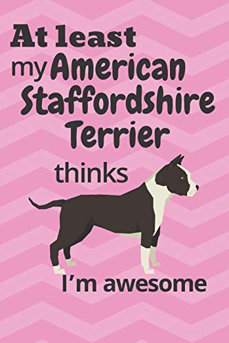 At Least My American Staffordshire Terrier Thinks I?M Awesome: For American Staffordshire Terrier Dog Fans