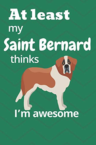At least My Saint Bernard thinks I???m awesome: For Saint Bernard Dog Fans